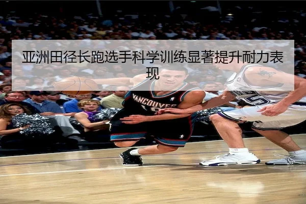 亚洲田径长跑选手科学训练显著提升耐力表现
